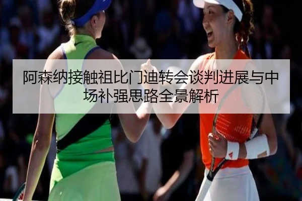 阿森纳接触祖比门迪转会谈判进展与中场补强思路全景解析
