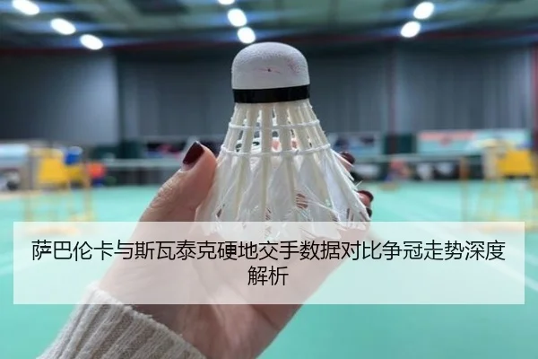 萨巴伦卡与斯瓦泰克硬地交手数据对比争冠走势深度解析