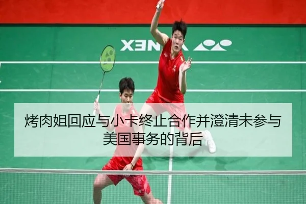 烤肉姐回应与小卡终止合作并澄清未参与美国事务的背后